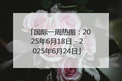 国际一周热图：2025年6月18日－2025年6月24日