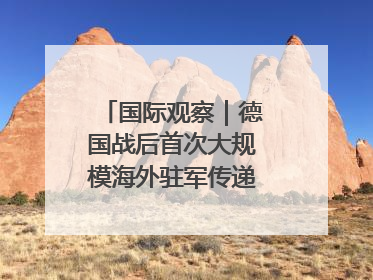 国际观察｜德国战后首次大规模海外驻军传递什么信号