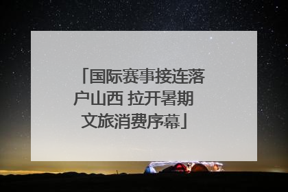 国际赛事接连落户山西 拉开暑期文旅消费序幕