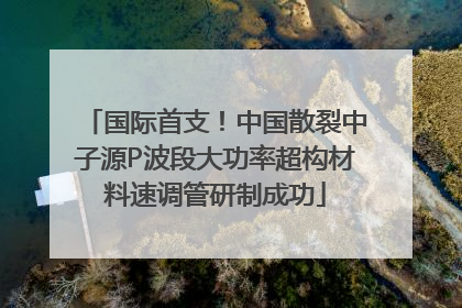国际首支！中国散裂中子源P波段大功率超构材料速调管研制成功