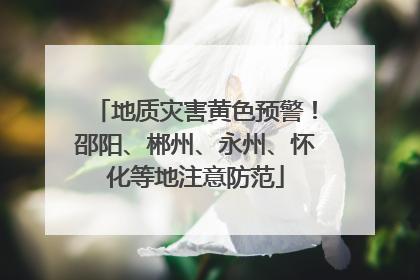 地质灾害黄色预警！邵阳、郴州、永州、怀化等地注意防范
