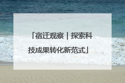 宿迁观察｜探索科技成果转化新范式