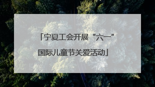 宁夏工会开展“六一”国际儿童节关爱活动