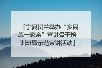 宁夏贺兰举办“多民族一家亲”宣讲骨干培训班暨示范宣讲活动