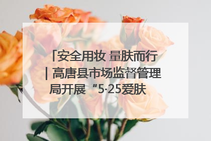 安全用妆 量肤而行｜高唐县市场监督管理局开展“5·25爱肤日”宣传活动，共筑安全用妆防线