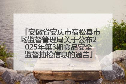 安徽省安庆市宿松县市场监督管理局关于公布2025年第3期食品安全监督抽检信息的通告