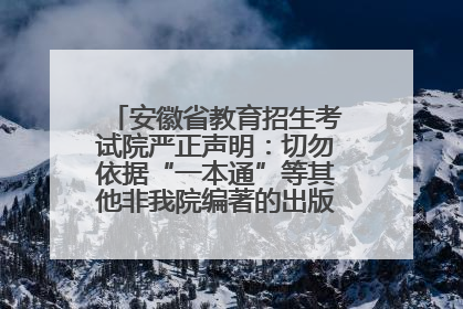 安徽省教育招生考试院严正声明：切勿依据“一本通”等其他非我院编著的出版物填报志愿