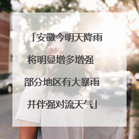 安徽今明天降雨将明显增多增强 部分地区有大暴雨并伴强对流天气
