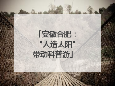 安徽合肥：“人造太阳”带动科普游