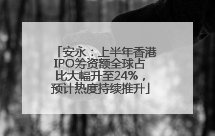 安永：上半年香港IPO筹资额全球占比大幅升至24%，预计热度持续推升