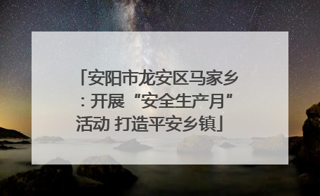 安阳市龙安区马家乡：开展“安全生产月”活动 打造平安乡镇