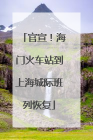 官宣！海门火车站到上海城际班列恢复