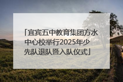 宜宾五中教育集团方水中心校举行2025年少先队退队暨入队仪式