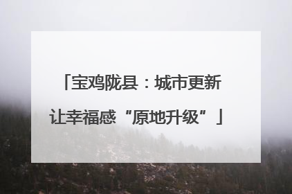 宝鸡陇县：城市更新 让幸福感“原地升级”