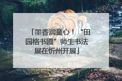 墨香润童心！“田园格书圃”师生书法展在忻州开展
