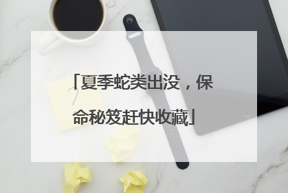 夏季蛇类出没，保命秘笈赶快收藏