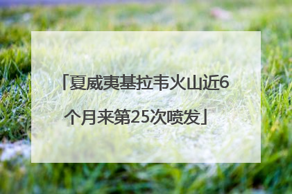 夏威夷基拉韦火山近6个月来第25次喷发