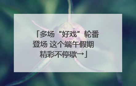多场“好戏”轮番登场 这个端午假期精彩不停歇→