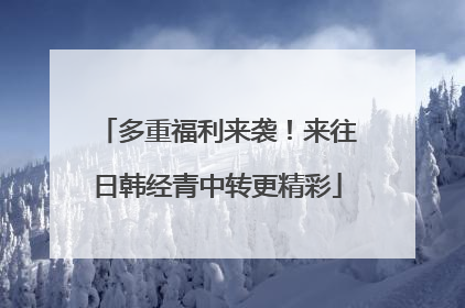 多重福利来袭！来往日韩经青中转更精彩