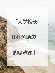 大学校长开在鱼塘边的思政课
