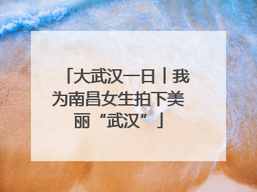大武汉一日︱我为南昌女生拍下美丽“武汉”