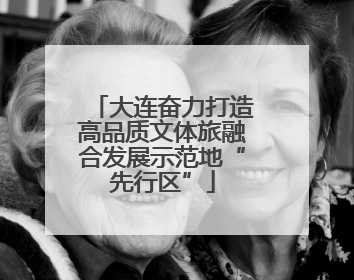大连奋力打造高品质文体旅融合发展示范地“先行区”