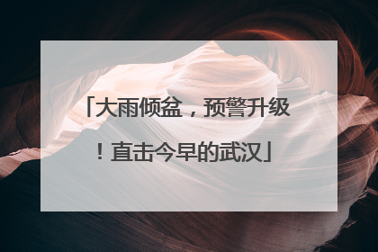 大雨倾盆，预警升级！直击今早的武汉