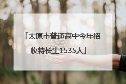 太原市普通高中今年招收特长生1535人