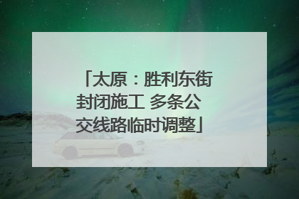 太原：胜利东街封闭施工 多条公交线路临时调整