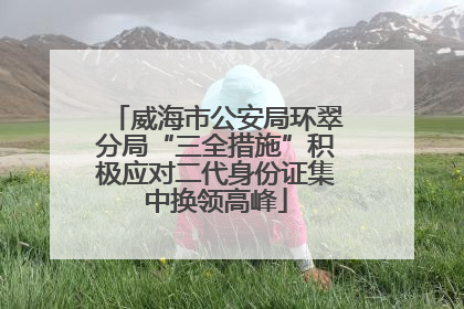 威海市公安局环翠分局“三全措施”积极应对二代身份证集中换领高峰
