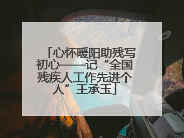 心怀暖阳助残写初心——记“全国残疾人工作先进个人”王承玉
