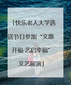 快乐老人大学选送节目参加“文惠开福·艺启幸福”文艺展演