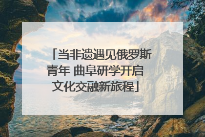 当非遗遇见俄罗斯青年 曲阜研学开启文化交融新旅程