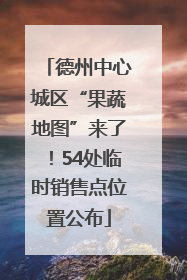 德州中心城区“果蔬地图”来了！54处临时销售点位置公布