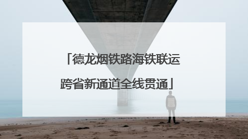 德龙烟铁路海铁联运跨省新通道全线贯通