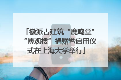 徽派古建筑“鹿鸣堂”“博观楼”捐赠暨启用仪式在上海大学举行