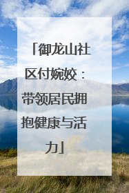 御龙山社区付婉姣：带领居民拥抱健康与活力