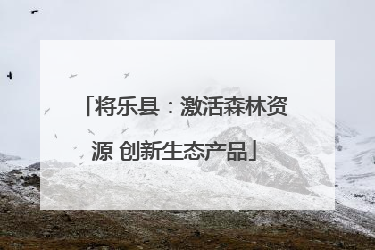 将乐县：激活森林资源 创新生态产品