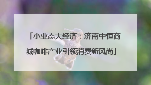 小业态大经济：济南中恒商城咖啡产业引领消费新风尚