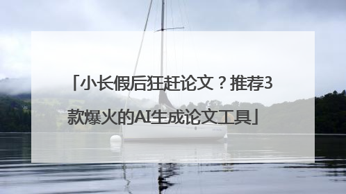 小长假后狂赶论文？推荐3款爆火的AI生成论文工具