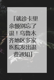 就诊卡里余额别忘了退！乌鲁木齐地区多家医院发出退费通知