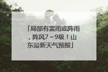 局部有雷雨或阵雨，阵风7～9级！山东最新天气预报