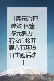 展示治理成效 体验多元魅力 石家庄将开展六五环境日主题活动