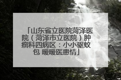 山东省立医院菏泽医院（菏泽市立医院）肿瘤科四病区：小小驱蚊包 暖暖医患情
