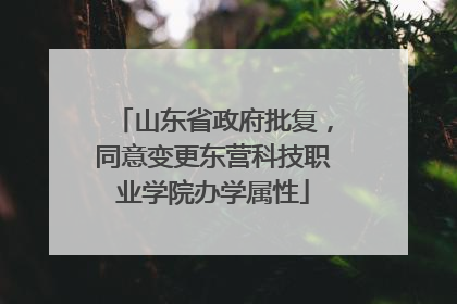 山东省政府批复，同意变更东营科技职业学院办学属性