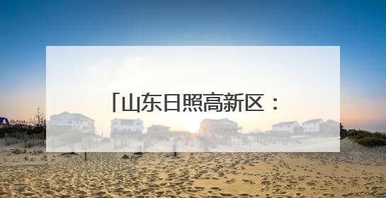 山东日照高新区：“空中城管”开启城市治理新维度