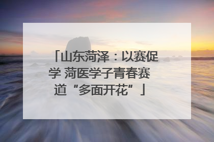 山东菏泽：以赛促学 菏医学子青春赛道“多面开花”