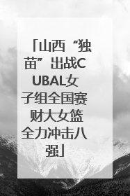 山西“独苗”出战CUBAL女子组全国赛 财大女篮全力冲击八强