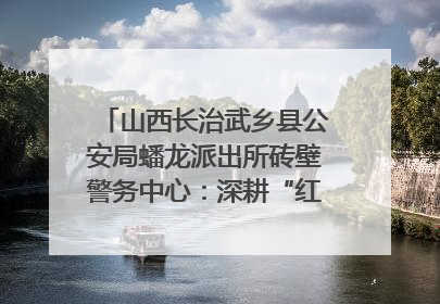 山西长治武乡县公安局蟠龙派出所砖壁警务中心：深耕“红色警务” 谱写“平安答卷”