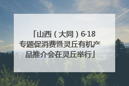 山西（大同）6·18专题促消费暨灵丘有机产品推介会在灵丘举行